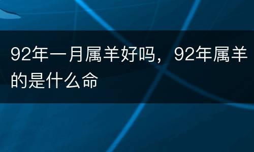 92年一月属羊好吗，92年属羊的是什么命