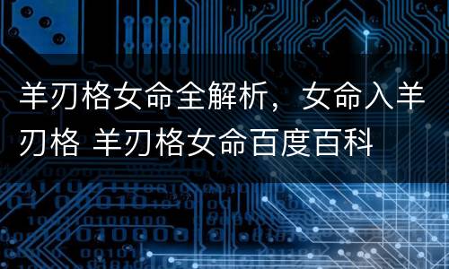 羊刃格女命全解析，女命入羊刃格 羊刃格女命百度百科