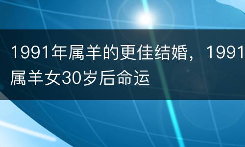 1991年属羊的更佳结婚，1991属羊女30岁后命运
