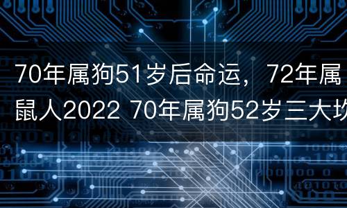 70年属狗51岁后命运，72年属鼠人2022 70年属狗52岁三大坎坷