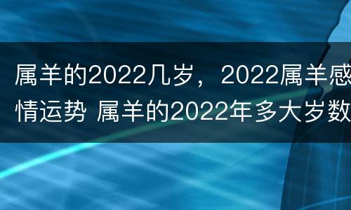 属羊的2022几岁，2022属羊感情运势 属羊的2022年多大岁数?