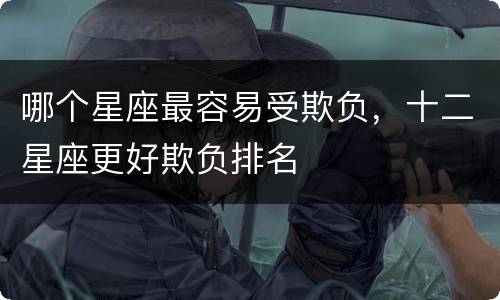 哪个星座最容易受欺负，十二星座更好欺负排名