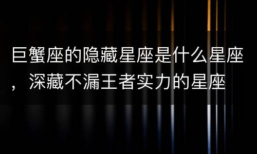 巨蟹座的隐藏星座是什么星座，深藏不漏王者实力的星座
