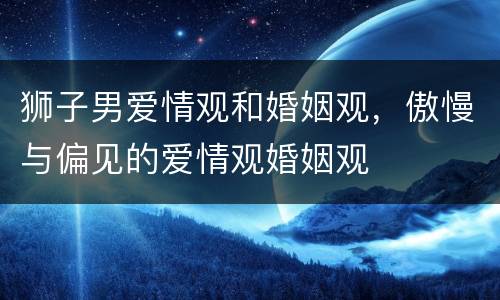 狮子男爱情观和婚姻观，傲慢与偏见的爱情观婚姻观