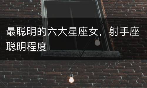 最聪明的六大星座女，射手座聪明程度