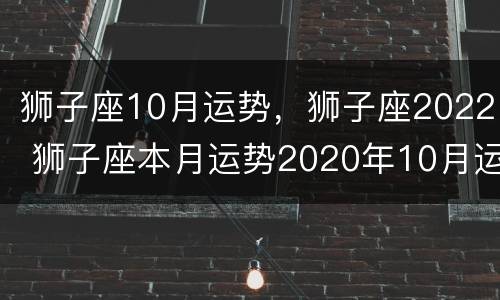 狮子座10月运势，狮子座2022 狮子座本月运势2020年10月运势