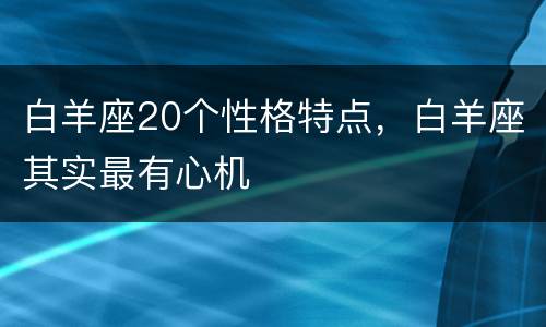 白羊座20个性格特点，白羊座其实最有心机