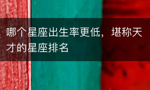 哪个星座出生率更低，堪称天才的星座排名