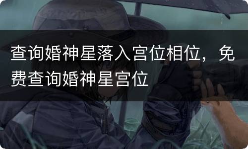 查询婚神星落入宫位相位，免费查询婚神星宫位