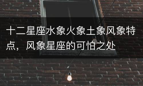 十二星座水象火象土象风象特点，风象星座的可怕之处