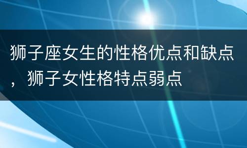 狮子座女生的性格优点和缺点，狮子女性格特点弱点