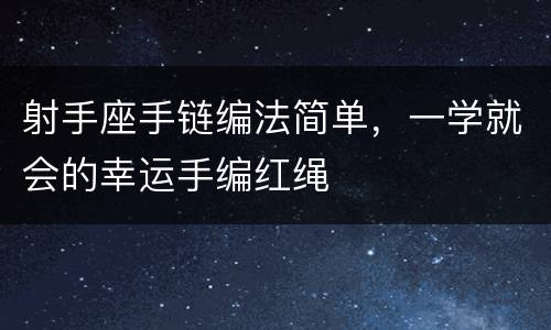 射手座手链编法简单，一学就会的幸运手编红绳