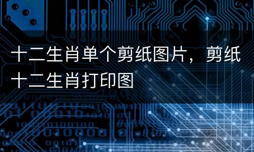 十二生肖单个剪纸图片，剪纸十二生肖打印图