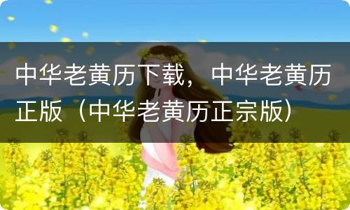 中华老黄历下载，中华老黄历正版（中华老黄历正宗版）