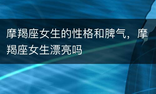 摩羯座女生的性格和脾气，摩羯座女生漂亮吗
