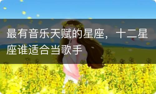 最有音乐天赋的星座，十二星座谁适合当歌手