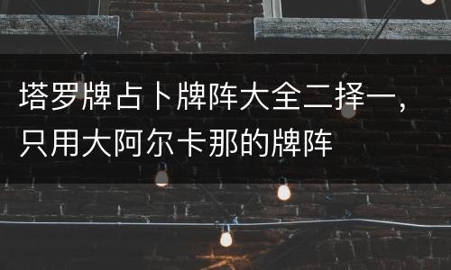 塔罗牌占卜牌阵大全二择一，只用大阿尔卡那的牌阵