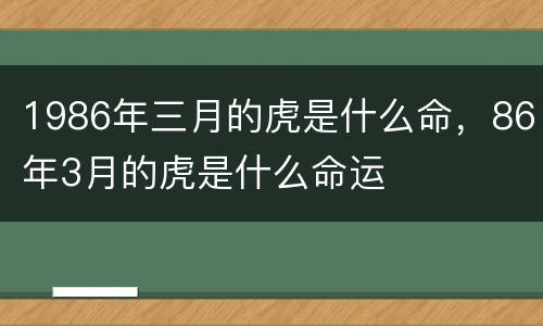 1986年三月的虎是什么命，86年3月的虎是什么命运