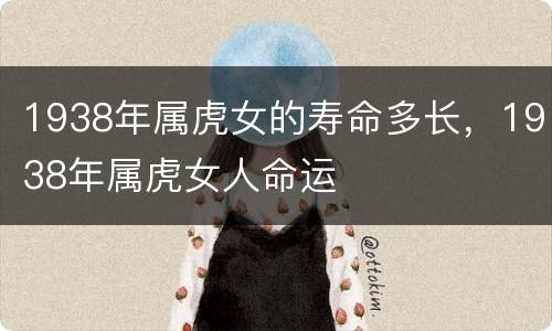 1938年属虎女的寿命多长，1938年属虎女人命运