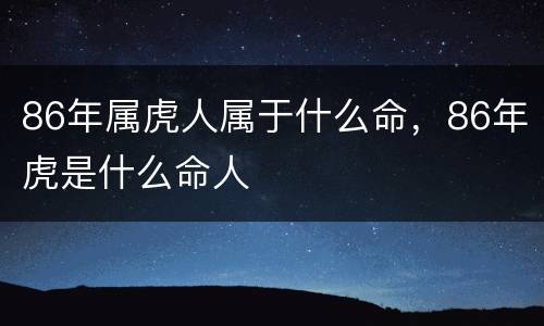 86年属虎人属于什么命，86年虎是什么命人