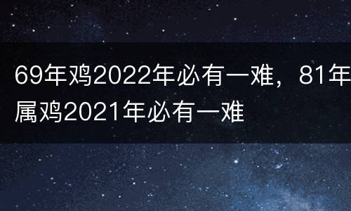 69年鸡2022年必有一难，81年属鸡2021年必有一难