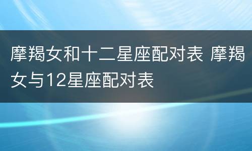 摩羯女和十二星座配对表 摩羯女与12星座配对表