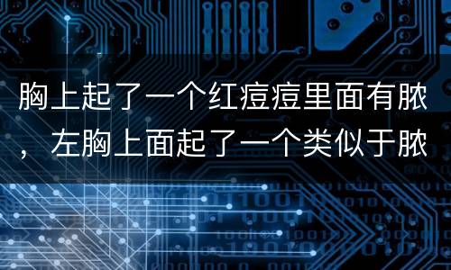 胸上起了一个红痘痘里面有脓，左胸上面起了一个类似于脓性痘痘的大疙瘩，发