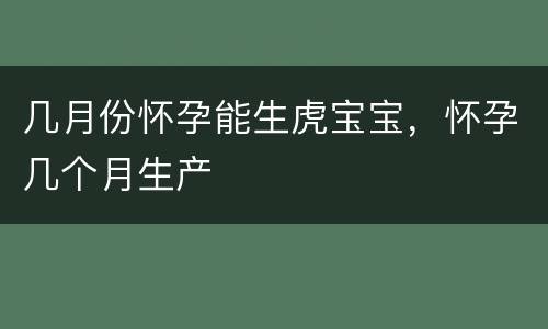 几月份怀孕能生虎宝宝，怀孕几个月生产