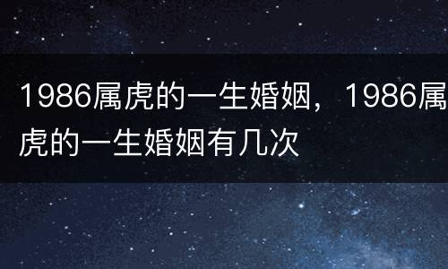1986属虎的一生婚姻，1986属虎的一生婚姻有几次