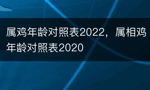 属鸡年龄对照表2022，属相鸡年龄对照表2020