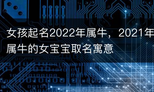 女孩起名2022年属牛，2021年属牛的女宝宝取名寓意