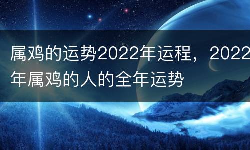 属鸡的运势2022年运程，2022年属鸡的人的全年运势