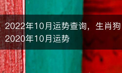 2022年10月运势查询，生肖狗2020年10月运势