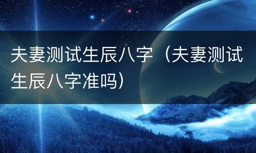 夫妻测试生辰八字（夫妻测试生辰八字准吗）