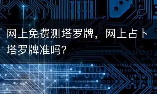 网上免费测塔罗牌，网上占卜塔罗牌准吗？