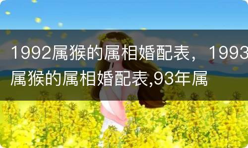 1992属猴的属相婚配表，1993属猴的属相婚配表,93年属