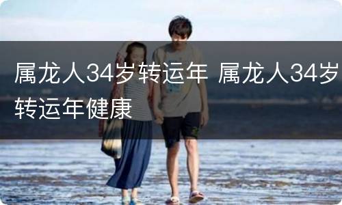 属龙人34岁转运年 属龙人34岁转运年健康