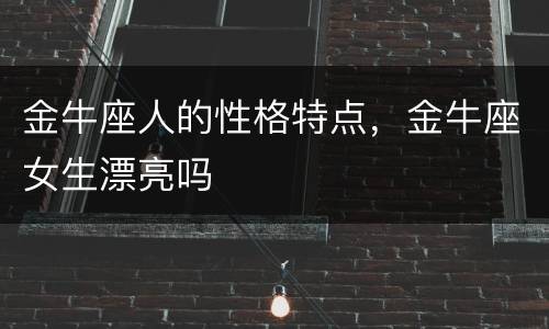 金牛座人的性格特点，金牛座女生漂亮吗