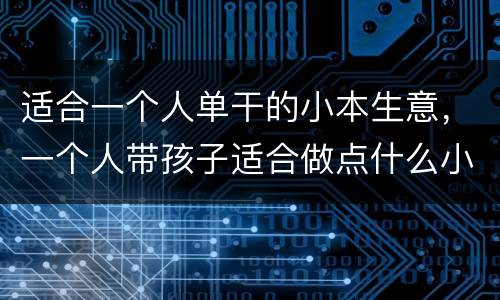 适合一个人单干的小本生意，一个人带孩子适合做点什么小生意