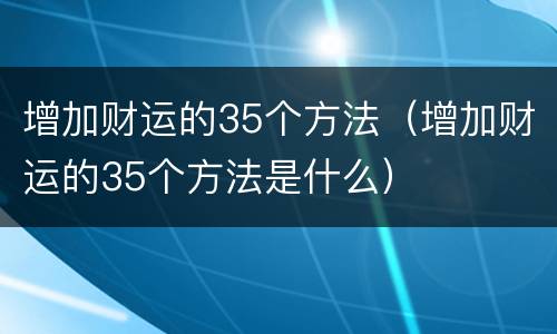增加财运的35个方法（增加财运的35个方法是什么）