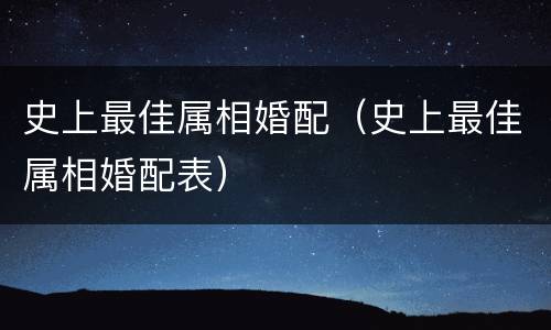 史上最佳属相婚配（史上最佳属相婚配表）
