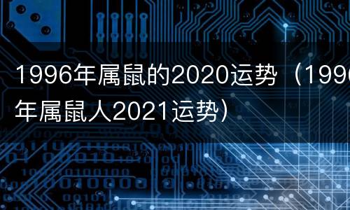 1996年属鼠的2020运势（1996年属鼠人2021运势）