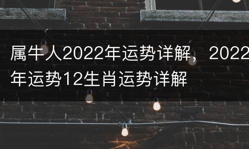 属牛人2022年运势详解，2022年运势12生肖运势详解