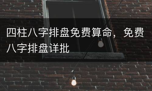 四柱八字排盘免费算命，免费八字排盘详批