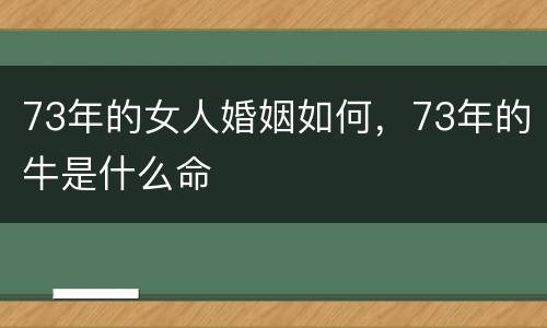 73年的女人婚姻如何，73年的牛是什么命