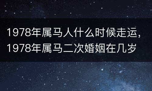 1978年属马人什么时候走运，1978年属马二次婚姻在几岁
