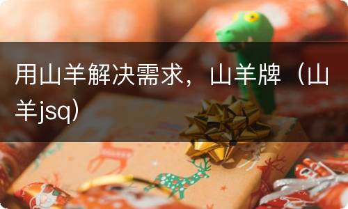 用山羊解决需求，山羊牌（山羊jsq）
