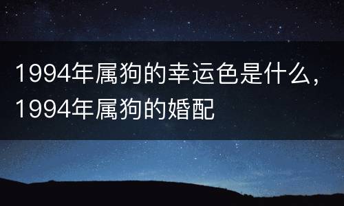 1994年属狗的幸运色是什么，1994年属狗的婚配