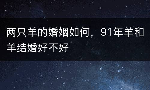 两只羊的婚姻如何，91年羊和羊结婚好不好