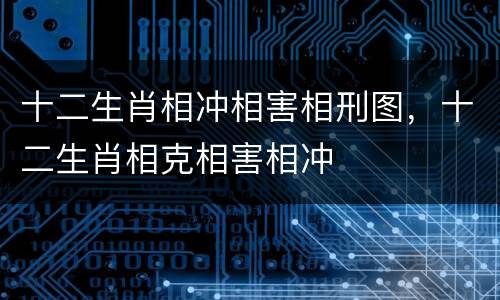 十二生肖相冲相害相刑图，十二生肖相克相害相冲